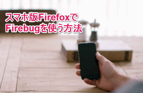 スマホ版Firefoxで「Firebug Lite」を使う方法
